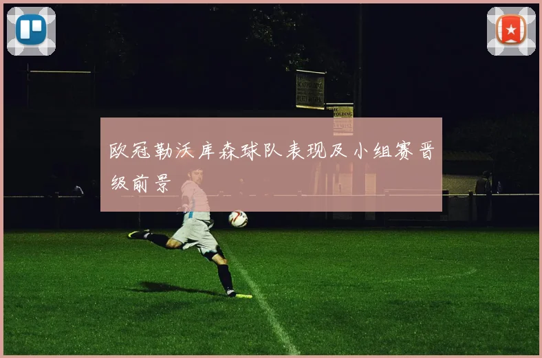 欧冠勒沃库森球队表现及小组赛晋级前景