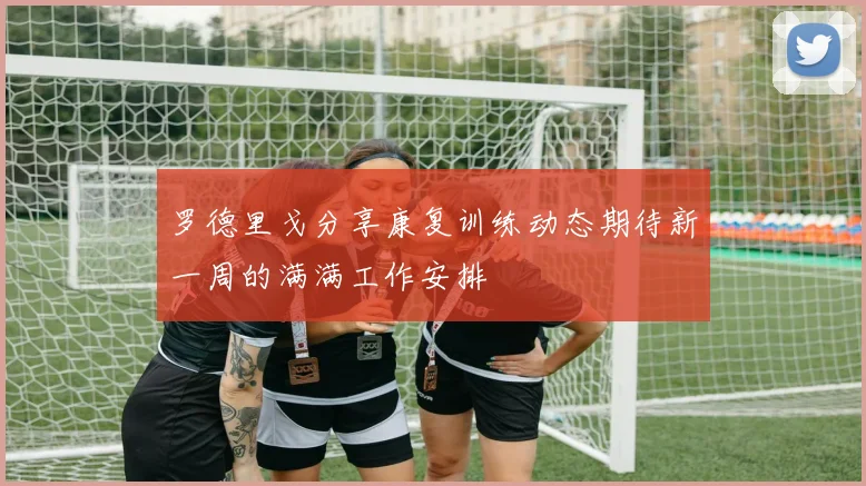 罗德里戈分享康复训练动态期待新一周的满满工作安排