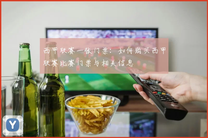 西甲联赛一张门票：如何购买西甲联赛比赛门票与相关信息