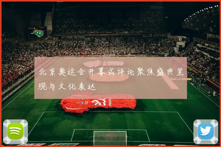 北京奥运会开幕式评论聚焦盛典呈现与文化表达